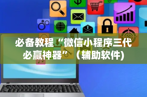 必备教程“微信小程序三代必赢神器”（辅助软件)