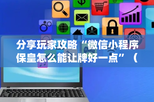分享玩家攻略“微信小程序保皇怎么能让牌好一点”（怎么才会赢)