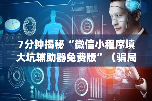 7分钟揭秘“微信小程序填大坑辅助器免费版”（骗局大揭秘)