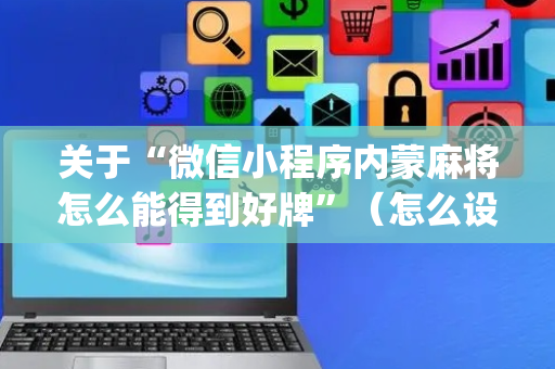 关于“微信小程序内蒙麻将怎么能得到好牌”（怎么设置才能赢)