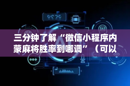 三分钟了解“微信小程序内蒙麻将胜率到哪调”（可以设置输赢吗)