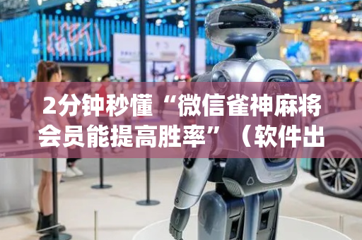 2分钟秒懂“微信雀神麻将会员能提高胜率”（软件出售)