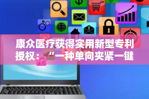 康众医疗获得实用新型专利授权：“一种单向夹紧一键松脱装置”