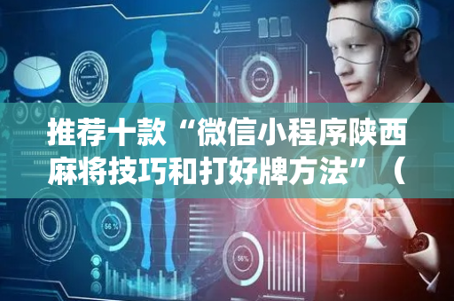 推荐十款“微信小程序陕西麻将技巧和打好牌方法”（免费专用神器)