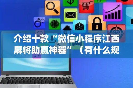 介绍十款“微信小程序江西麻将助赢神器”（有什么规律)