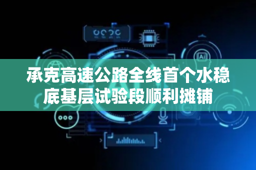 承克高速公路全线首个水稳底基层试验段顺利摊铺