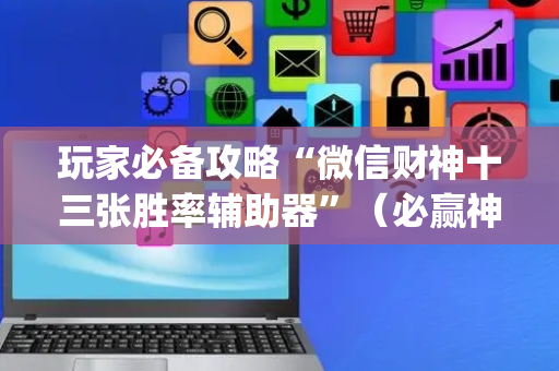 玩家必备攻略“微信财神十三张胜率辅助器”（必赢神器免费安装)