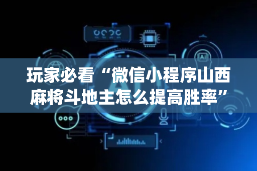 玩家必看“微信小程序山西麻将斗地主怎么提高胜率”（怎么调胜率)