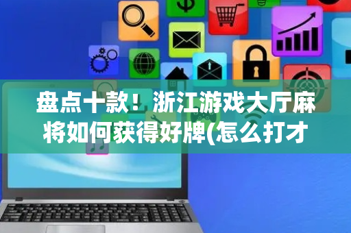 盘点十款！浙江游戏大厅麻将如何获得好牌(怎么打才会赢)