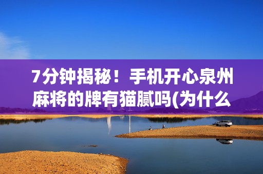 7分钟揭秘！手机开心泉州麻将的牌有猫腻吗(为什么一直输)