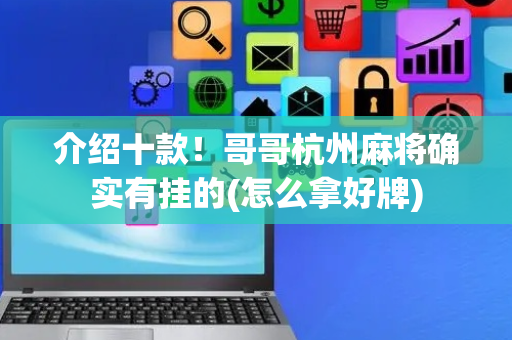 介绍十款！哥哥杭州麻将确实有挂的(怎么拿好牌)