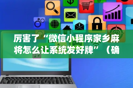 厉害了“微信小程序家乡麻将怎么让系统发好牌”（确实有插件吗)