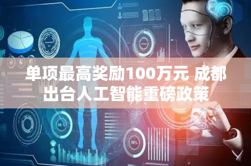 单项最高奖励100万元 成都出台人工智能重磅政策