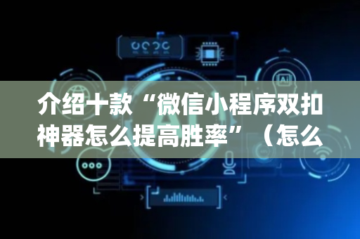 介绍十款“微信小程序双扣神器怎么提高胜率”（怎么让系统给自己好牌)