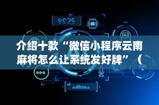 介绍十款“微信小程序云南麻将怎么让系统发好牌”（必赢神器辅助器)
