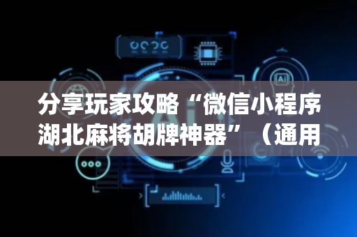 分享玩家攻略“微信小程序湖北麻将胡牌神器”（通用挂软件多少钱)