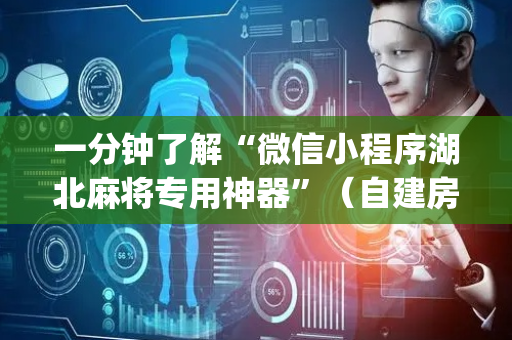 一分钟了解“微信小程序湖北麻将专用神器”（自建房怎么赢)
