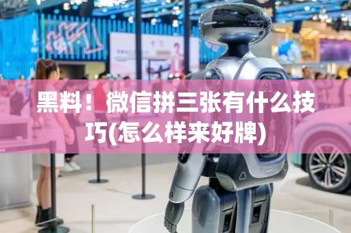 黑料！微信拼三张有什么技巧(怎么样来好牌)