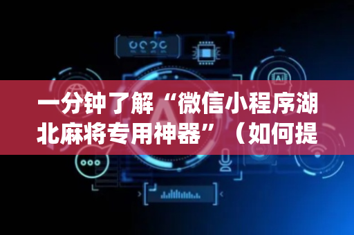 一分钟了解“微信小程序湖北麻将专用神器”（如何提高胜率)