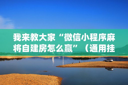 我来教大家“微信小程序麻将自建房怎么赢”（通用挂软件多少钱)