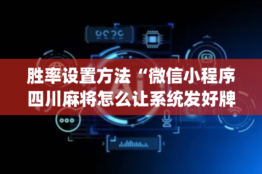 胜率设置方法“微信小程序四川麻将怎么让系统发好牌”（怎么提高胜率)