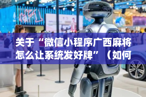 关于“微信小程序广西麻将怎么让系统发好牌”（如何让系统发好牌)