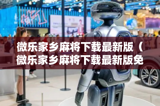 微乐家乡麻将下载最新版（微乐家乡麻将下载最新版免费）