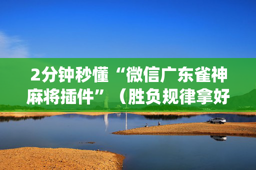 2分钟秒懂“微信广东雀神麻将插件”（胜负规律拿好牌)