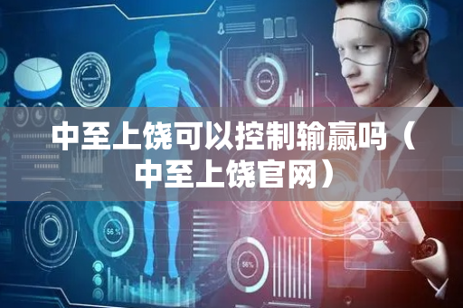 中至上饶可以控制输赢吗（中至上饶官网）