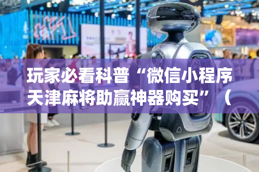 玩家必看科普“微信小程序天津麻将助赢神器购买”（辅助器插件)