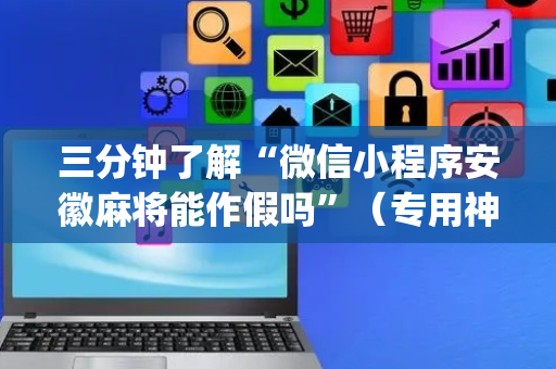 三分钟了解“微信小程序安徽麻将能作假吗”（专用神器下载)