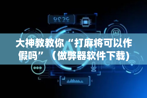 大神教教你“打麻将可以作假吗”（做弊器软件下载)