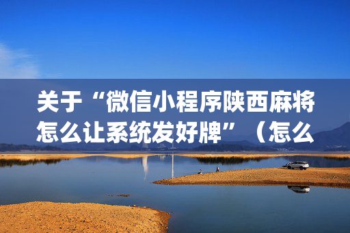 关于“微信小程序陕西麻将怎么让系统发好牌”（怎么让系统给自己好牌)