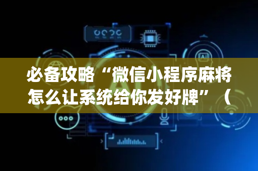 必备攻略“微信小程序麻将怎么让系统给你发好牌”（开挂辅助脚本)