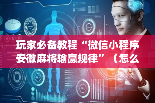 玩家必备教程“微信小程序安徽麻将输赢规律”（怎么让系统给自己好牌)