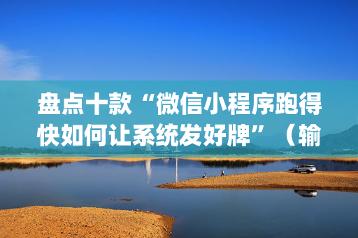 盘点十款“微信小程序跑得快如何让系统发好牌”（输赢有什么规律)