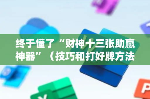 终于懂了“财神十三张助赢神器”（技巧和打好牌方法)
