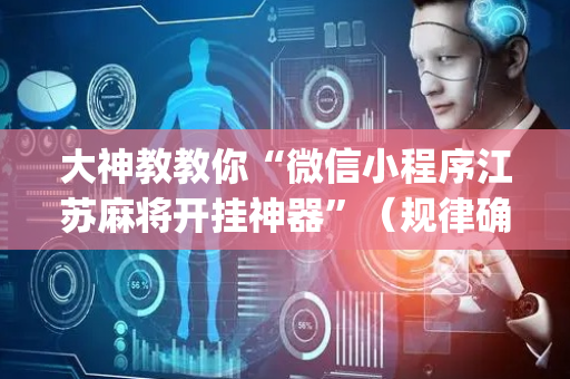 大神教教你“微信小程序江苏麻将开挂神器”（规律确实有挂)