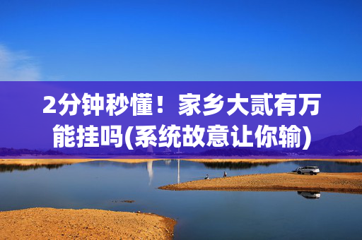 2分钟秒懂！家乡大贰有万能挂吗(系统故意让你输)