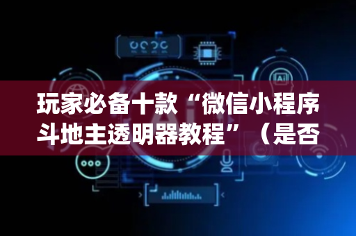 玩家必备十款“微信小程序斗地主透明器教程”（是否能开挂)