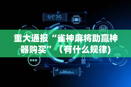 重大通报“雀神麻将助赢神器购买”（有什么规律)