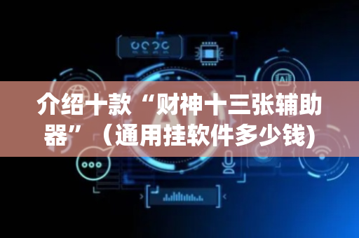 介绍十款“财神十三张辅助器”（通用挂软件多少钱)