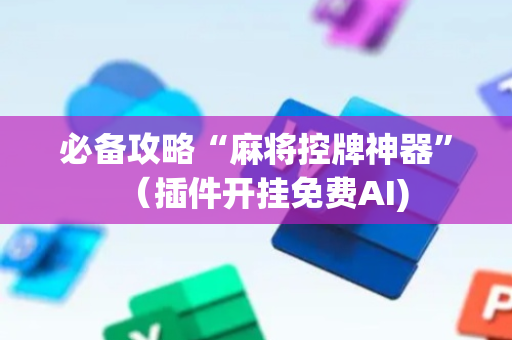 必备攻略“麻将控牌神器”（插件开挂免费AI)