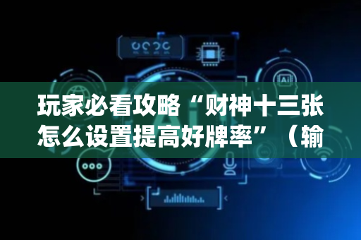 玩家必看攻略“财神十三张怎么设置提高好牌率”（输赢规律)