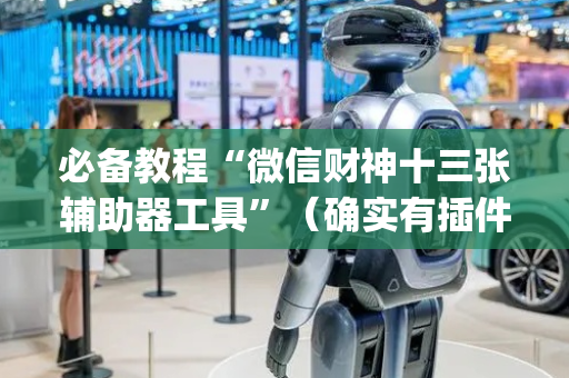 必备教程“微信财神十三张辅助器工具”（确实有插件吗)