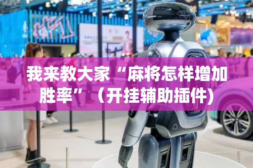 我来教大家“麻将怎样增加胜率”（开挂辅助插件)