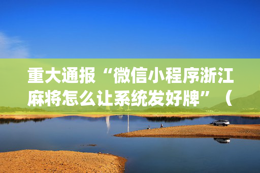 重大通报“微信小程序浙江麻将怎么让系统发好牌”（确实有插件吗)