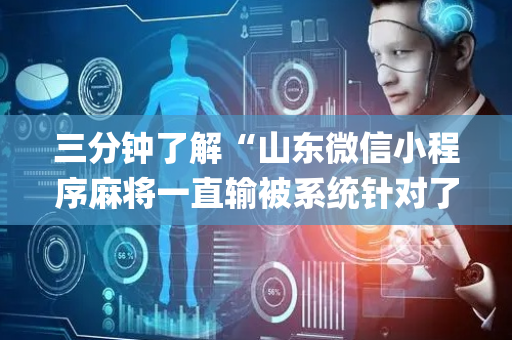 三分钟了解“山东微信小程序麻将一直输被系统针对了吗”（骗局大揭秘)