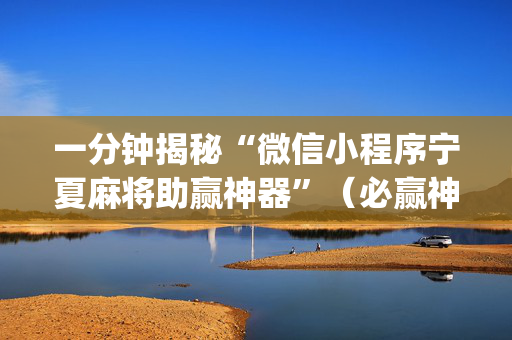 一分钟揭秘“微信小程序宁夏麻将助赢神器”（必赢神器)