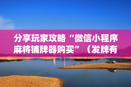 分享玩家攻略“微信小程序麻将铺牌器购买”（发牌有什么规律吗)